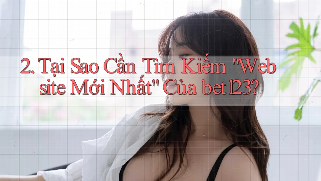 2. Tại Sao Cần Tìm Kiếm “Website Mới Nhất” Của bet123?