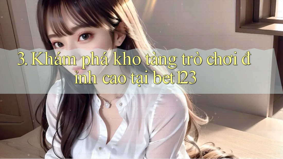 3. Khám phá kho tàng trò chơi đỉnh cao tại bet123