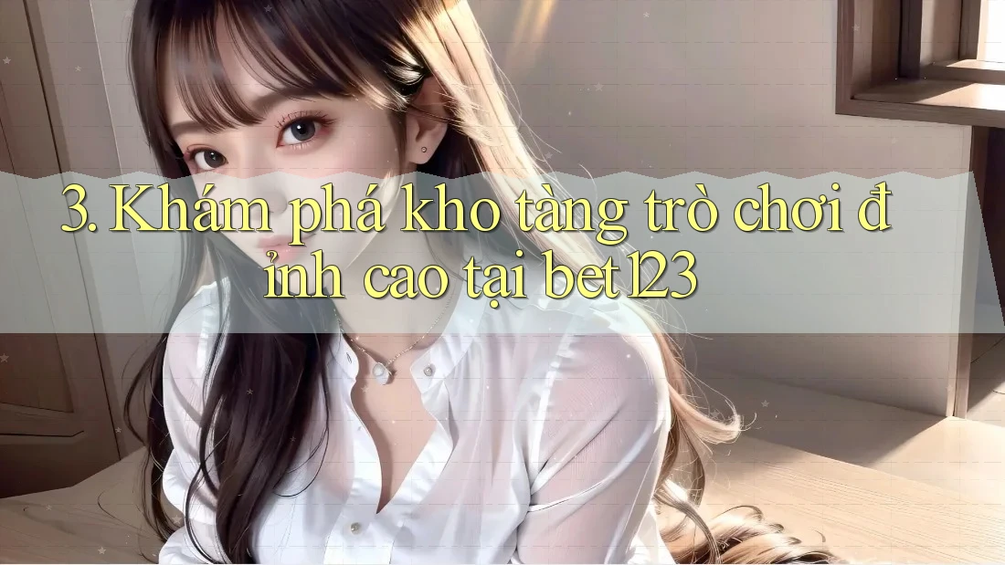 3. Khám phá kho tàng trò chơi đỉnh cao tại bet123