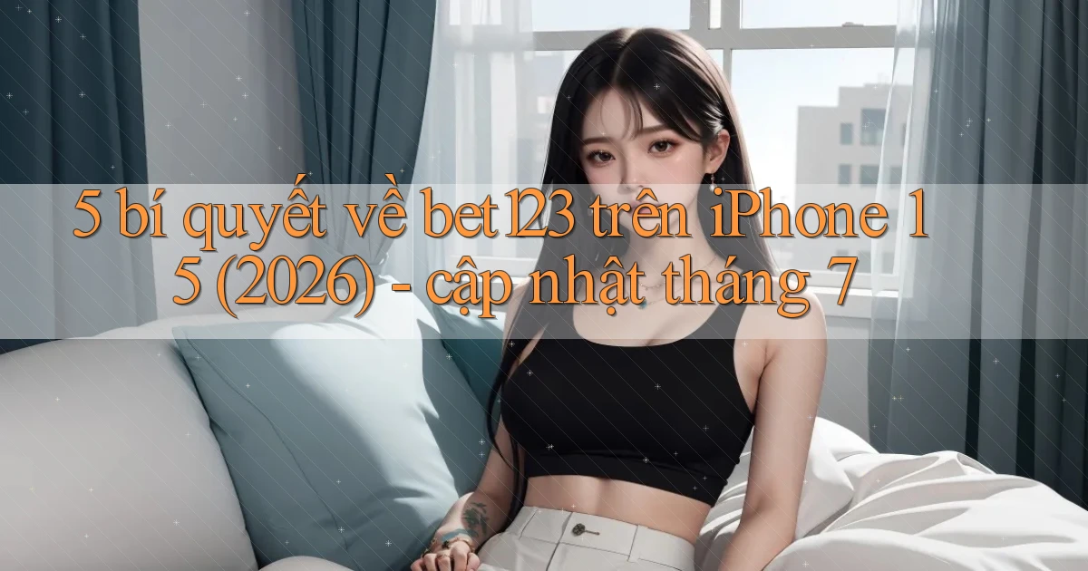 5 bí quyết về bet123 trên iPhone 15 (2026)   cập nhật tháng 7