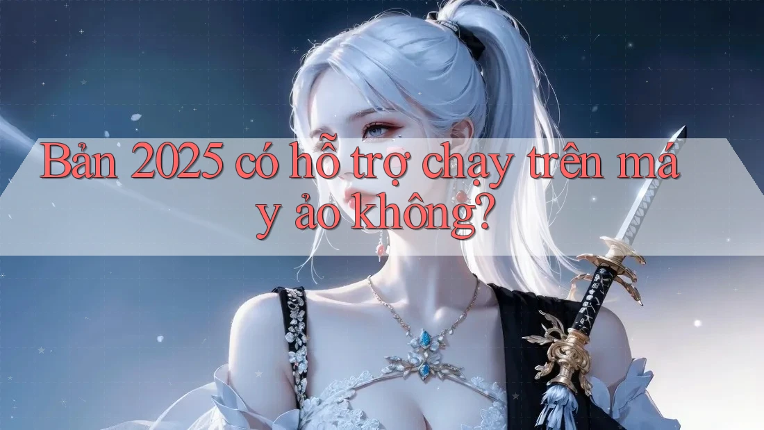 Bản 2025 có hỗ trợ chạy trên máy ảo không?