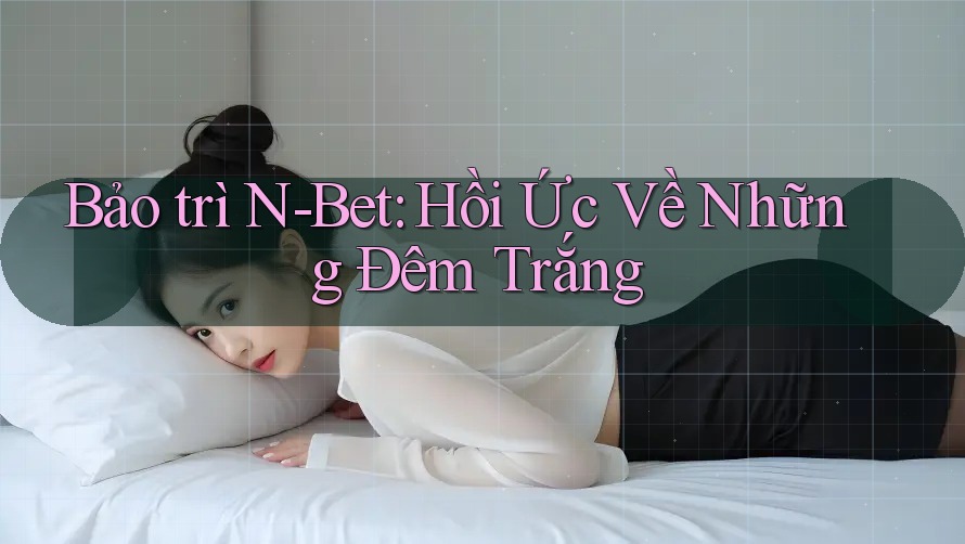 Bảo trì N-Bet: Hồi Ức Về Những Đêm Trắng