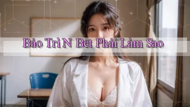 bảo trì n bet phải làm sao