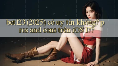 bet123 (2025) có uy tín không pros and cons trên iOS 17