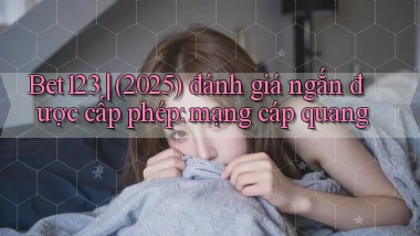 Bet123 (2025) đánh giá ngắn được cấp phép mạng cáp quang