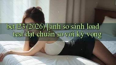 bet123 (2026) ảnh so sánh load test đạt chuẩn so với kỳ vọng
