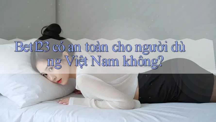 Bet123 có an toàn cho người dùng Việt Nam không? Bet123 có an toàn cho người dùng Việt Nam không?