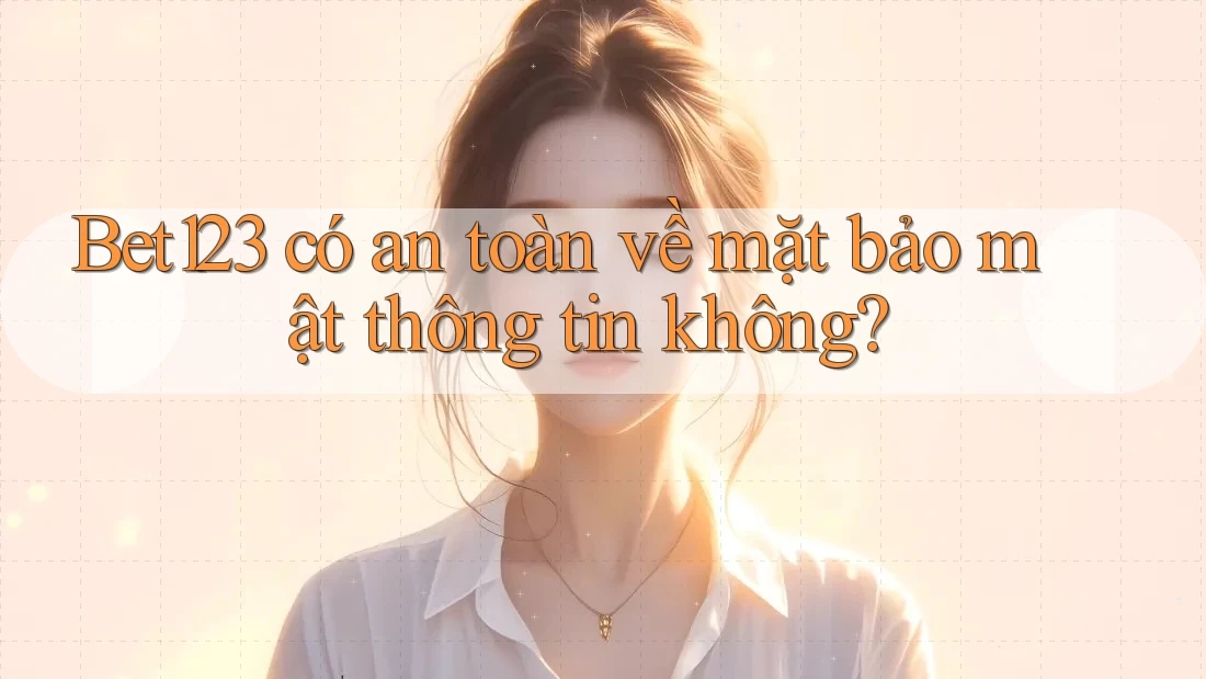 Bet123 có an toàn về mặt bảo mật thông tin không?