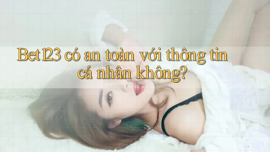 Bet123 có an toàn với thông tin cá nhân không? Bet123 có an toàn với thông tin cá nhân không?