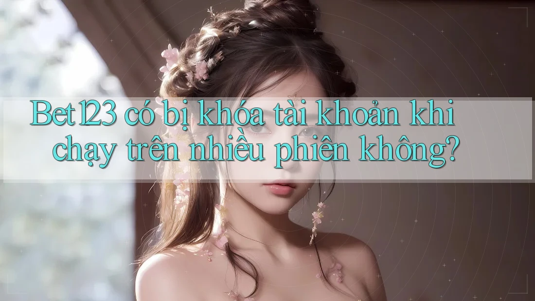 Bet123 có bị khóa tài khoản khi chạy trên nhiều phiên không? Bet123 có bị khóa tài khoản khi chạy trên nhiều phiên không?