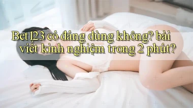 Bet123 có đáng dùng không bài viết kinh nghiệm trong 2 phút