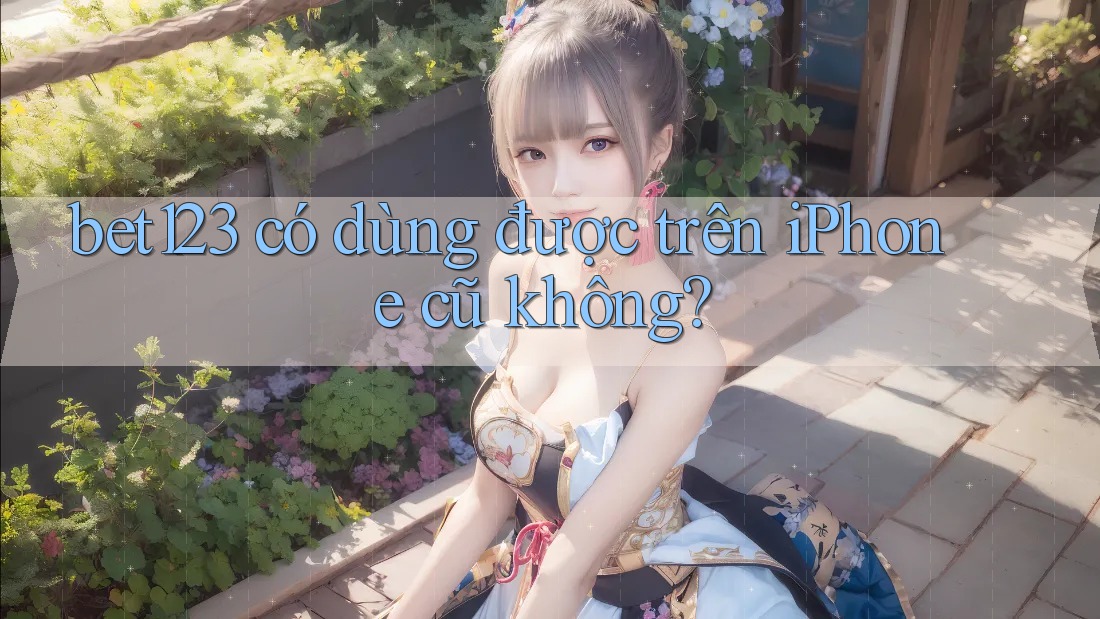 bet123 có dùng được trên iPhone cũ không?