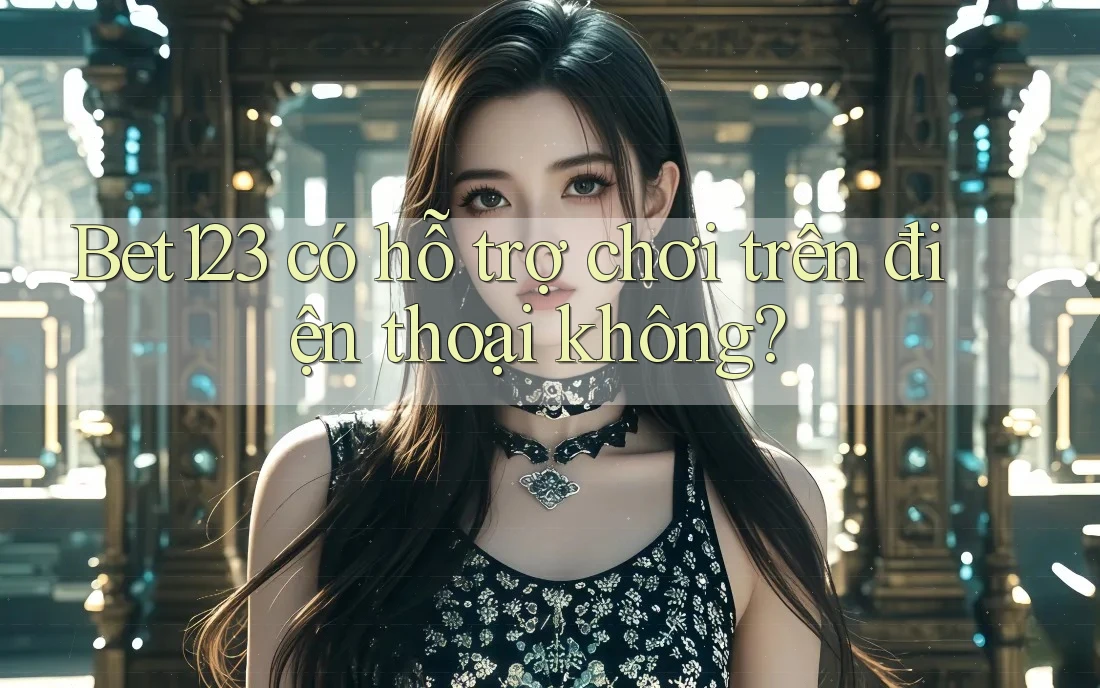 Bet123 có hỗ trợ chơi trên điện thoại không?