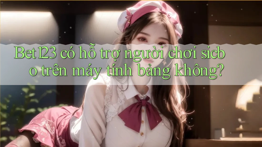 Bet123 có hỗ trợ người chơi sicbo trên máy tính bảng không?