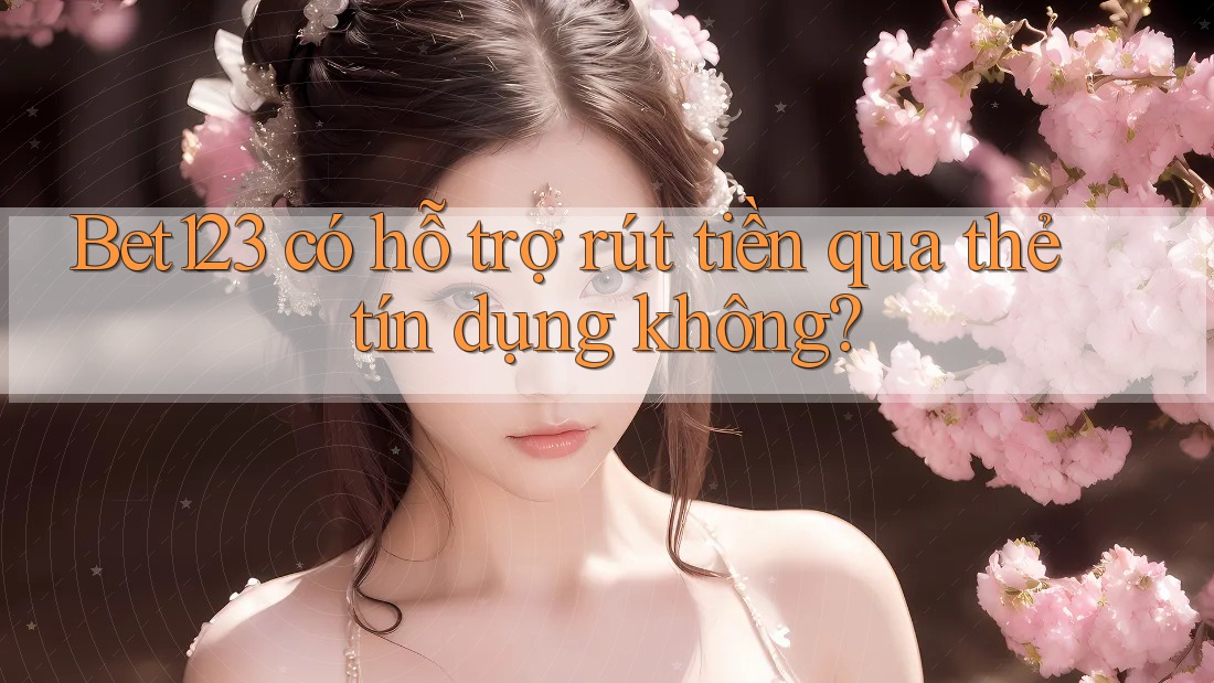 Bet123 có hỗ trợ rút tiền qua thẻ tín dụng không?