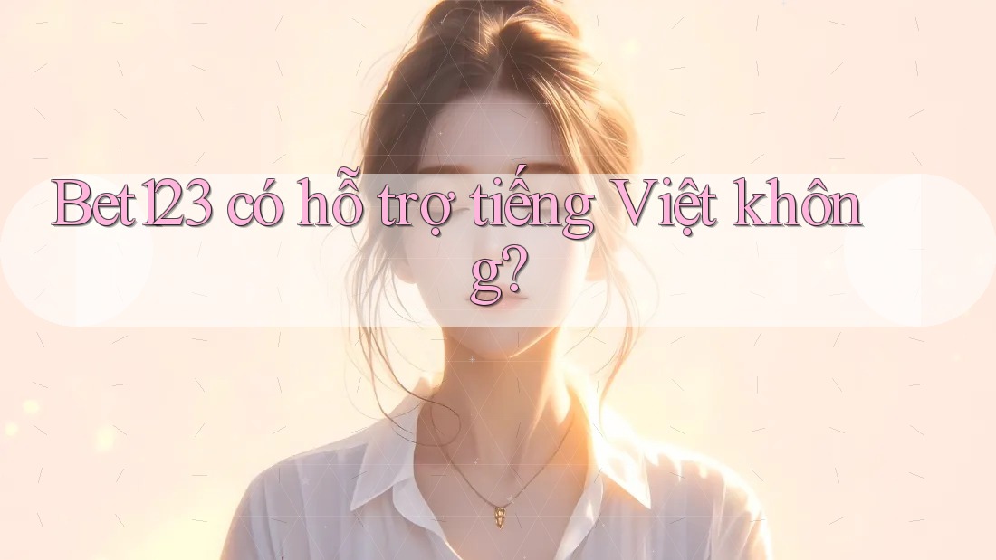Bet123 có hỗ trợ tiếng Việt không? Bet123 có hỗ trợ tiếng Việt không?