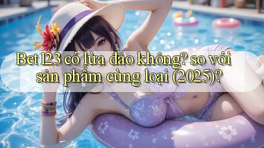 Bet123 có lừa đảo không so với sản phẩm cùng loại (2025)