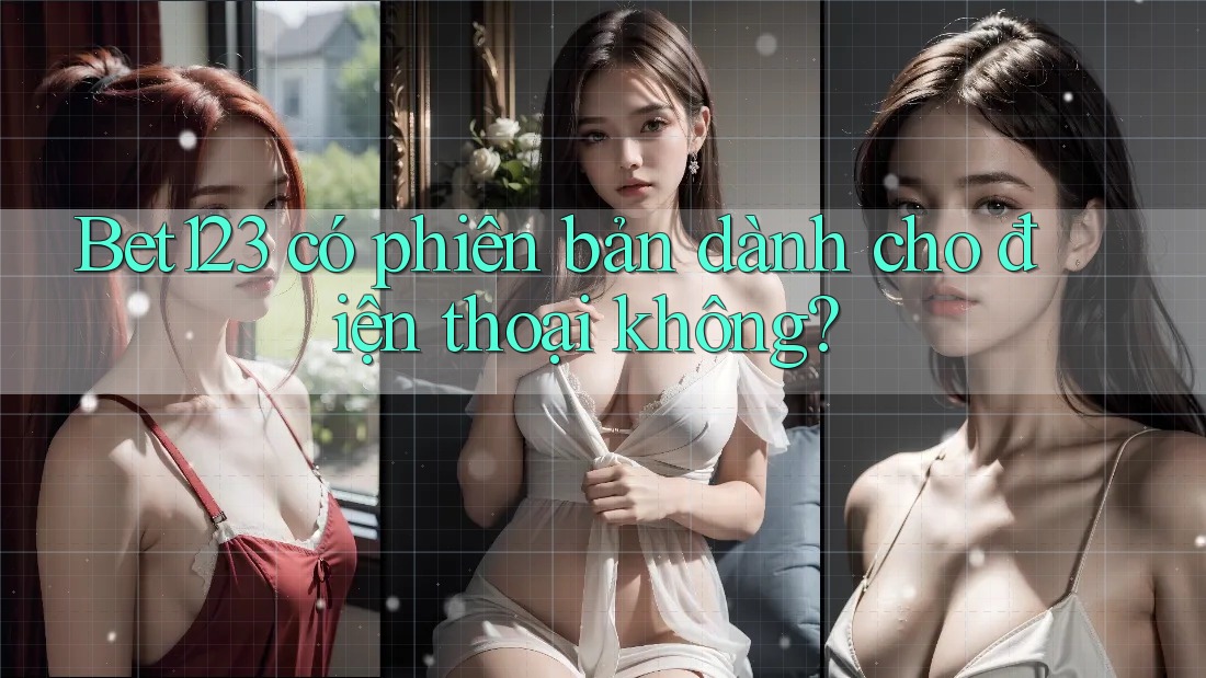 bet123 có phiên bản dành cho điện thoại không?
