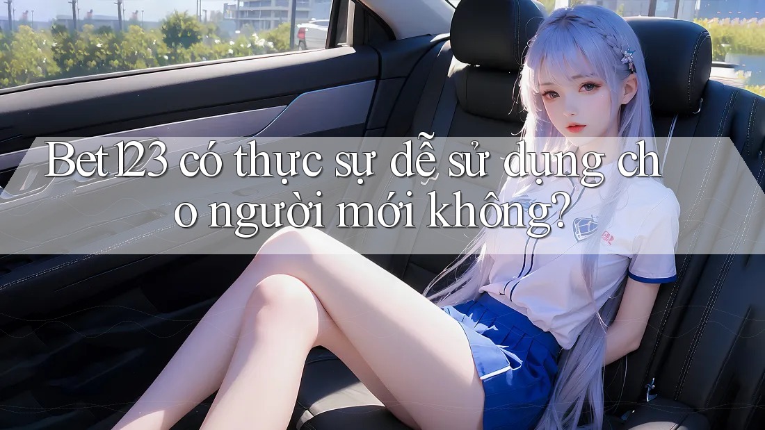 Bet123 có thực sự dễ sử dụng cho người mới không? Bet123 có thực sự dễ sử dụng cho người mới không?