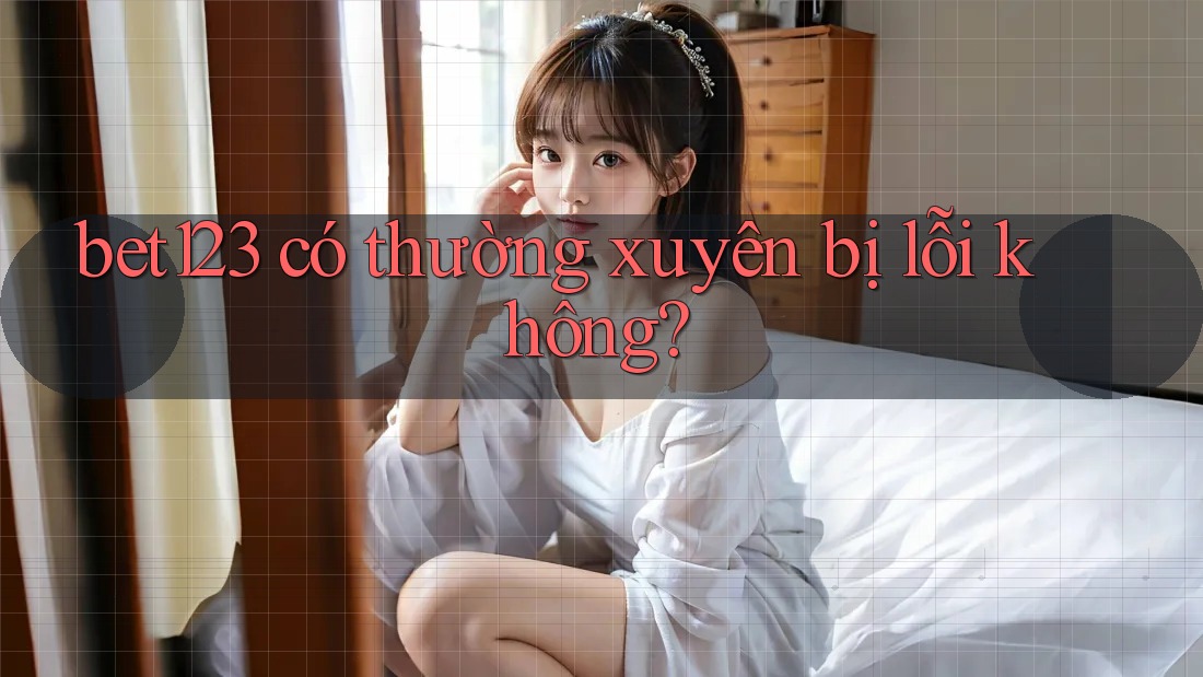 bet123 có thường xuyên bị lỗi không?