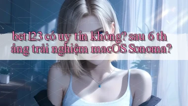 bet123 có uy tín không sau 6 tháng trải nghiệm macOS Sonoma