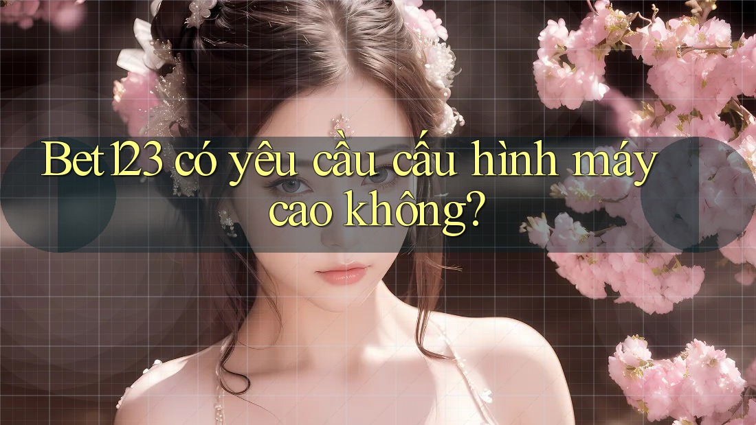 Bet123 có yêu cầu cấu hình máy cao không?