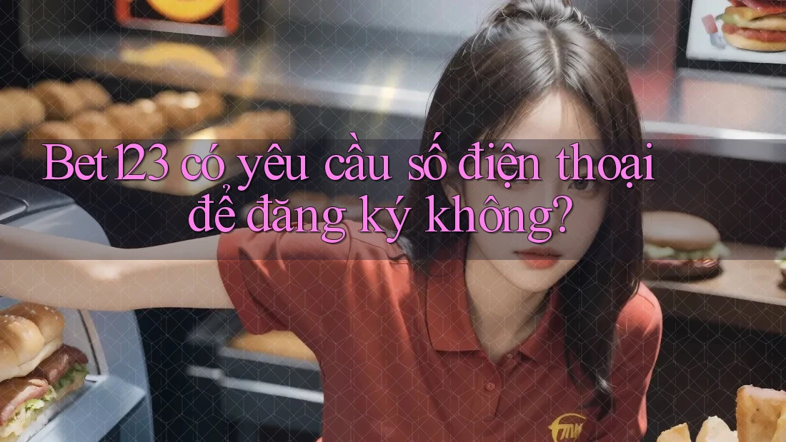 Bet123 có yêu cầu số điện thoại để đăng ký không?