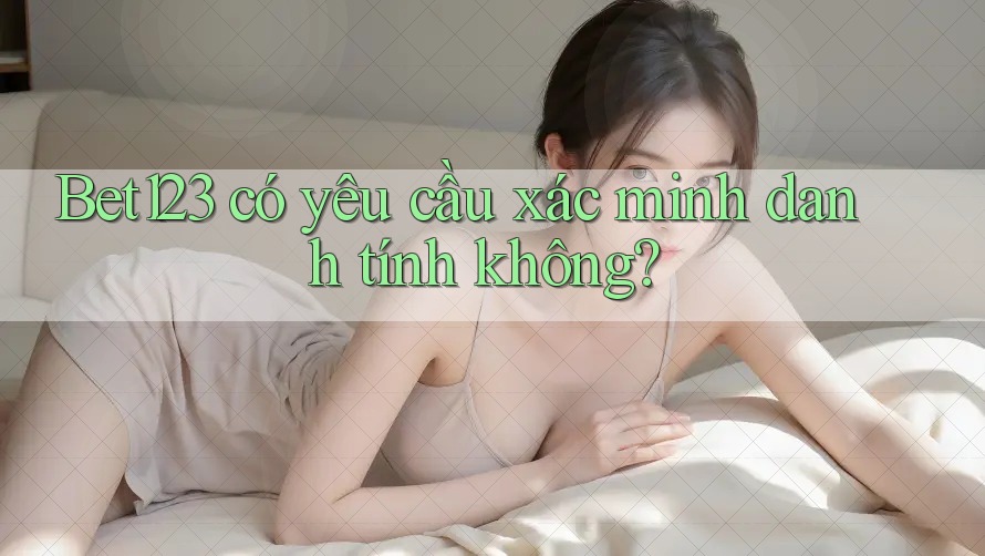 Bet123 có yêu cầu xác minh danh tính không?