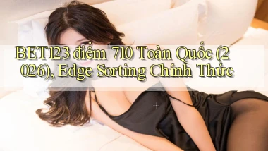 bet123   điểm 710 toàn quốc (2026), edge sorting chính thức