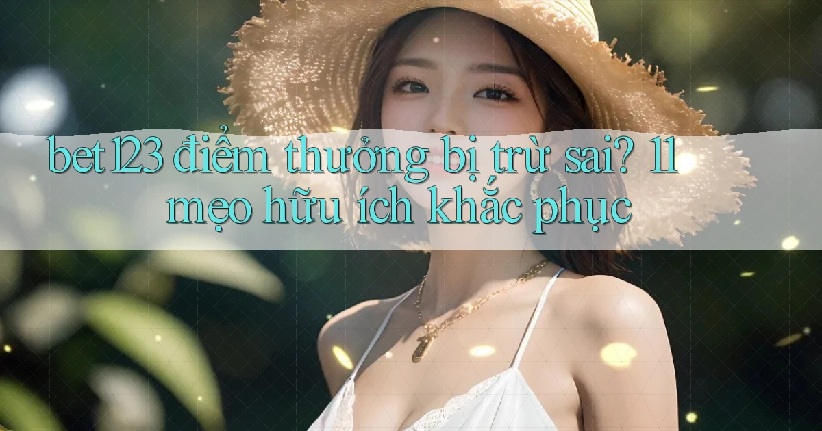 bet123 điểm thưởng bị trừ sai 11 mẹo hữu ích khắc phục