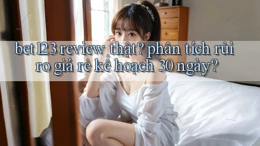 bet123 review thật phân tích rủi ro giá rẻ kế hoạch 30 ngày