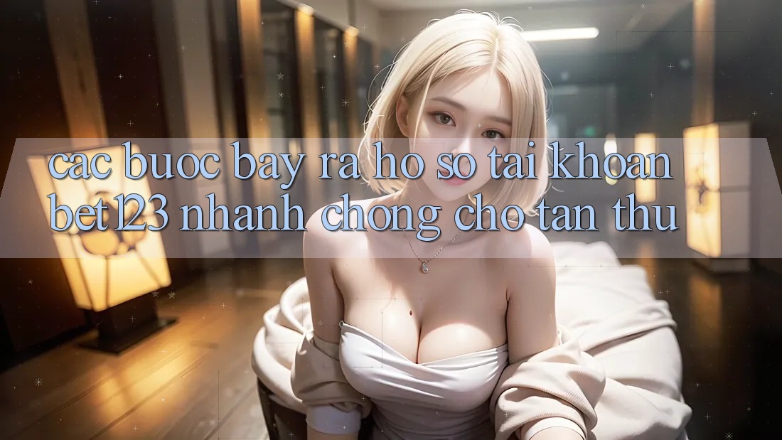 Các bước Bày ra hồ sơ Tài Khoản bet123 Nhanh Chóng Cho Tân Thủ Các bước Bày ra hồ sơ Tài Khoản bet123 Nhanh Chóng Cho Tân Thủ