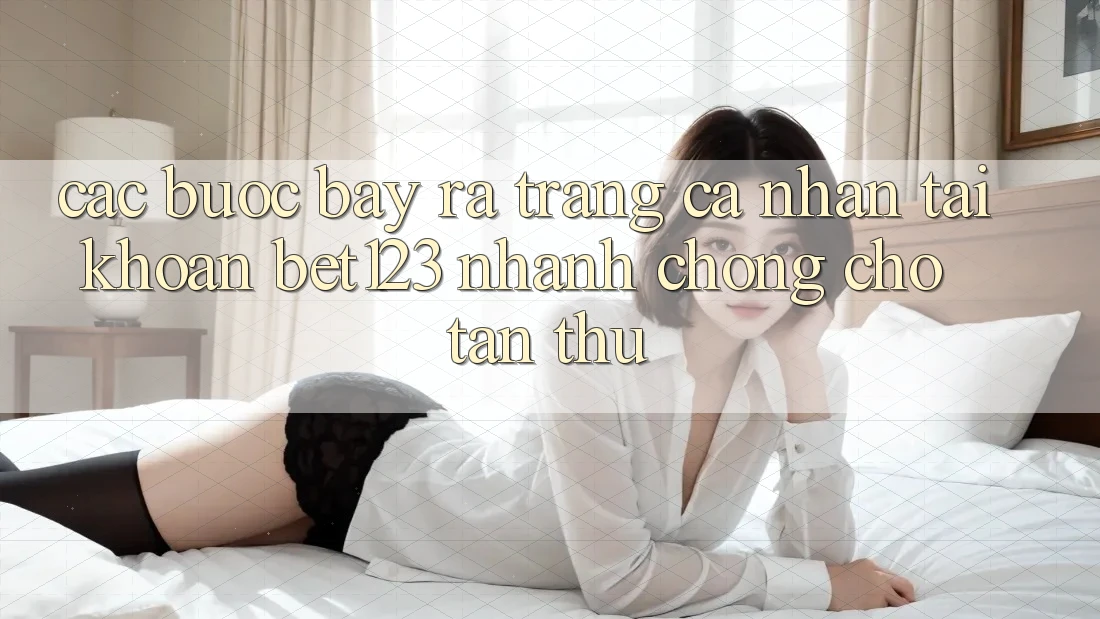 Các bước Bày ra trang cá nhân Tài Khoản bet123 Nhanh Chóng Cho Tân Thủ