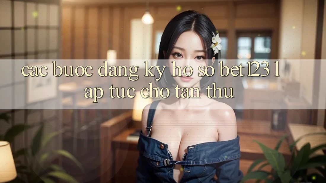 Các bước Đăng Ký Hồ sơ bet123 Lập tức Cho Tân Thủ Các bước Đăng Ký Hồ sơ bet123 Lập tức Cho Tân Thủ