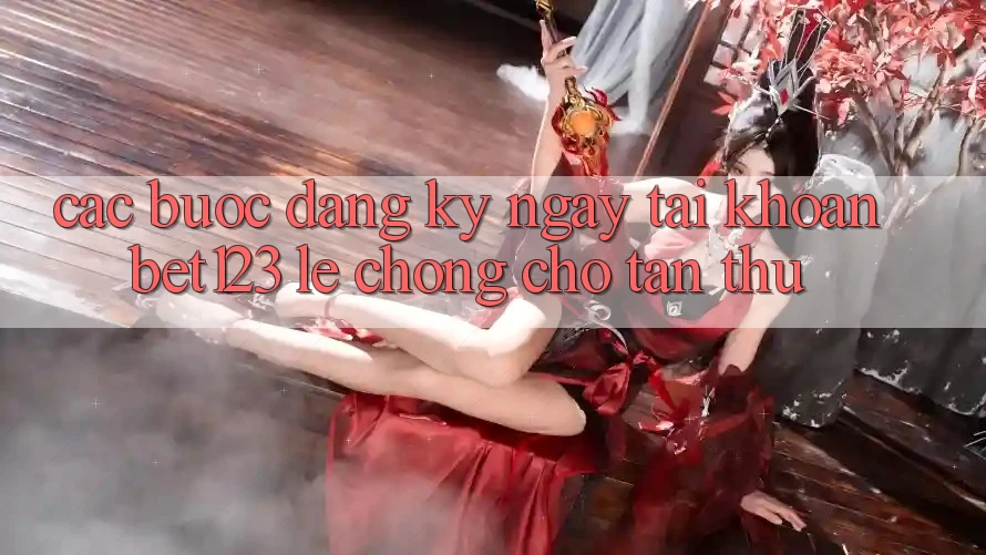 Các bước Đăng ký ngay Tài Khoản bet123 Lẹ Chóng Cho Tân Thủ Các bước Đăng ký ngay Tài Khoản bet123 Lẹ Chóng Cho Tân Thủ