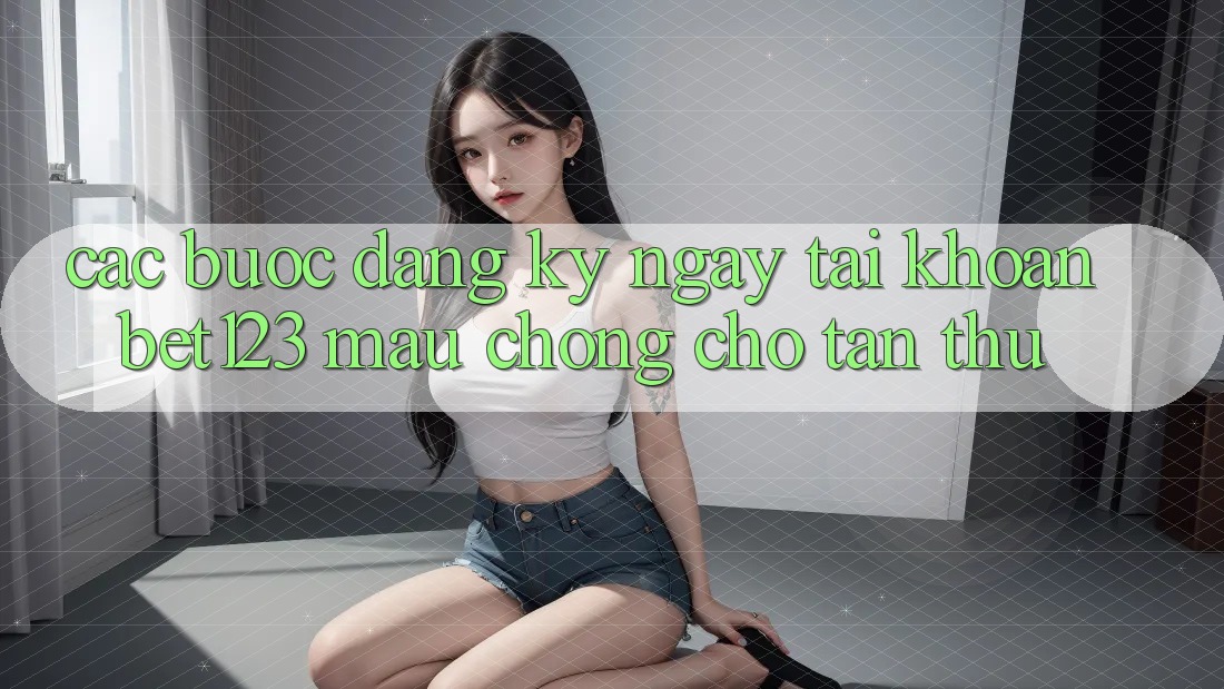 Các bước Đăng ký ngay Tài Khoản bet123 Mau Chóng Cho Tân Thủ