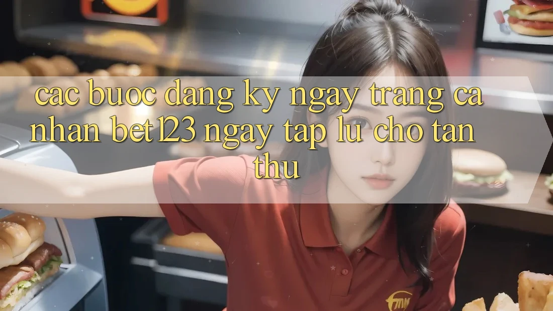 Các bước Đăng ký ngay Trang cá nhân bet123 Ngay tắp lự Cho Tân Thủ