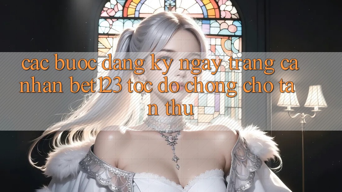 Các bước Đăng ký ngay Trang cá nhân bet123 Tốc độ Chóng Cho Tân Thủ Các bước Đăng ký ngay Trang cá nhân bet123 Tốc độ Chóng Cho Tân Thủ
