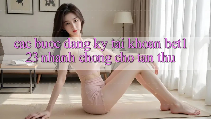 Các bước Đăng Ký Tài Khoản bet123 Nhanh Chóng Cho Tân Thủ