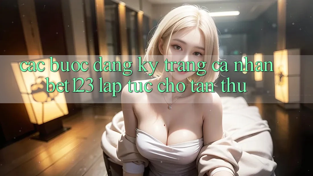Các bước Đăng Ký Trang cá nhân bet123 Lập tức Cho Tân Thủ Các bước Đăng Ký Trang cá nhân bet123 Lập tức Cho Tân Thủ