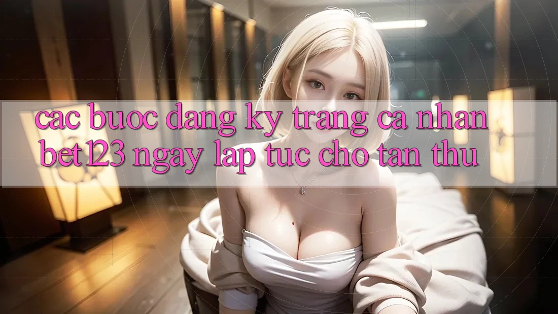 Các bước Đăng Ký Trang cá nhân bet123 Ngay lập tức Cho Tân Thủ