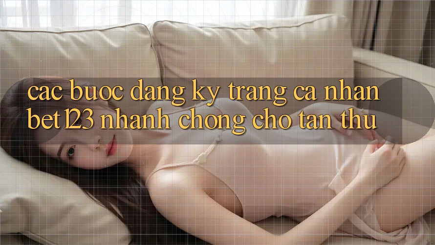 Các bước Đăng Ký Trang cá nhân bet123 Nhanh chóng Cho Tân Thủ Các bước Đăng Ký Trang cá nhân bet123 Nhanh chóng Cho Tân Thủ