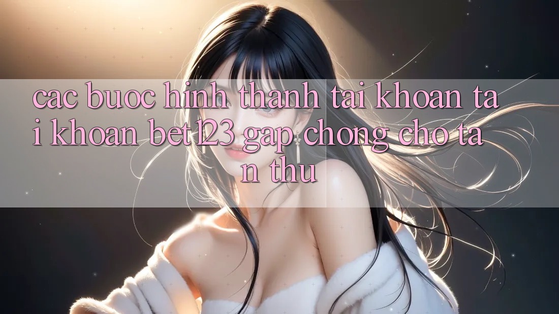 Các bước Hình thành tài khoản Tài Khoản bet123 Gấp Chóng Cho Tân Thủ