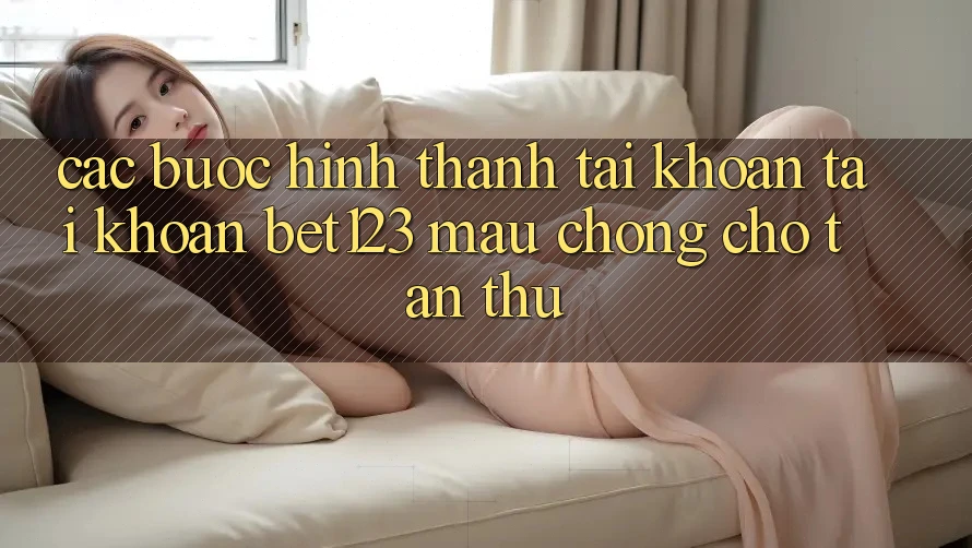 Các bước Hình thành tài khoản Tài Khoản bet123 Mau chóng Cho Tân Thủ Các bước Hình thành tài khoản Tài Khoản bet123 Mau chóng Cho Tân Thủ