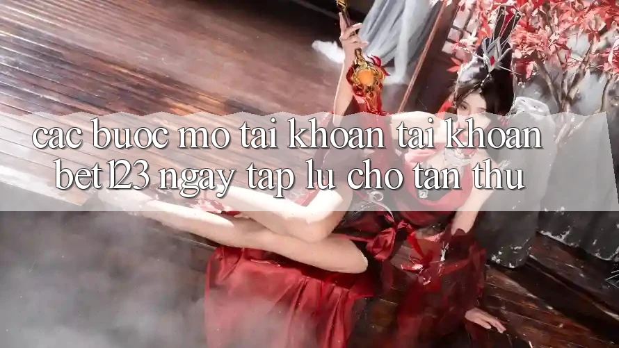 Các bước Mở tài khoản Tài Khoản bet123 Ngay tắp lự Cho Tân Thủ