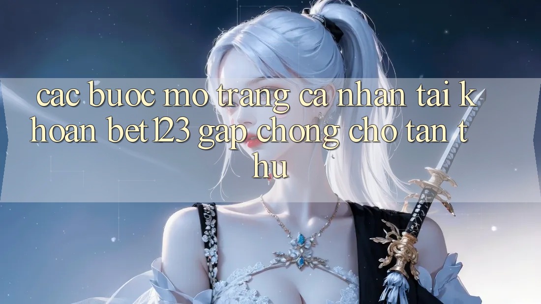 Các bước Mở trang cá nhân Tài Khoản bet123 Gấp Chóng Cho Tân Thủ