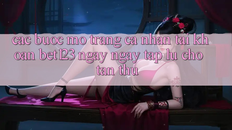 Các bước Mở trang cá nhân Tài Khoản bet123 Ngay ngay tắp lự Cho Tân Thủ Các bước Mở trang cá nhân Tài Khoản bet123 Ngay ngay tắp lự Cho Tân Thủ
