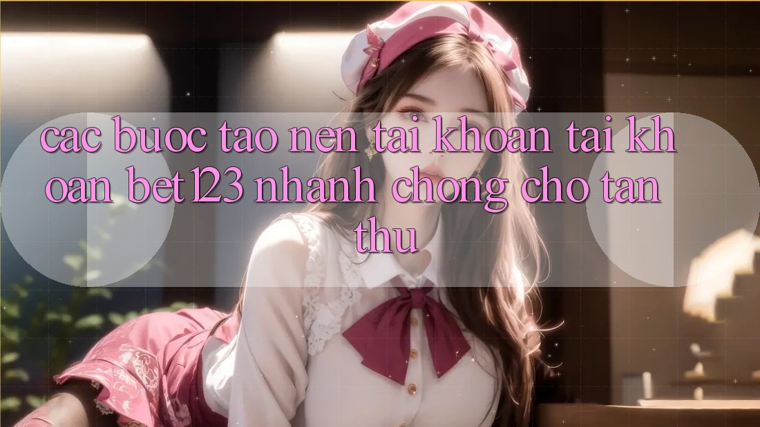 Các bước Tạo nên tài khoản Tài Khoản bet123 Nhanh chóng Cho Tân Thủ