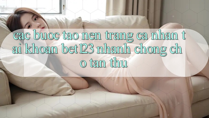 Các bước Tạo nên trang cá nhân Tài Khoản bet123 Nhanh Chóng Cho Tân Thủ