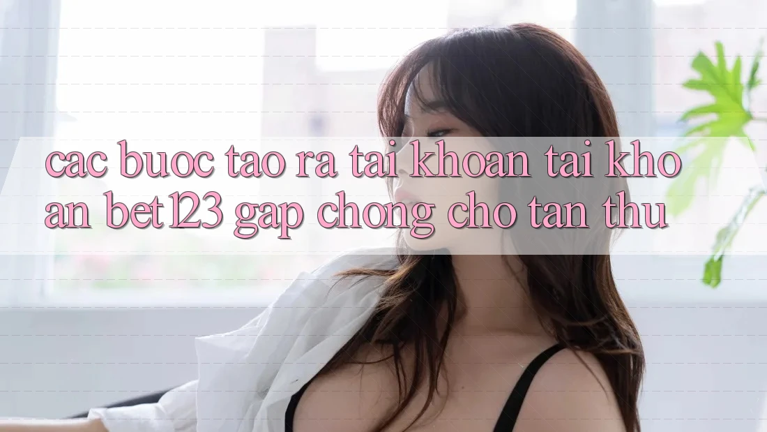 Các bước Tạo ra tài khoản Tài Khoản bet123 Gấp chóng Cho Tân Thủ Các bước Tạo ra tài khoản Tài Khoản bet123 Gấp chóng Cho Tân Thủ